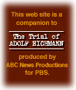 This web site is a companion to The Trial of Adolf Eichmann, produced by ABC News Productions for PBS.